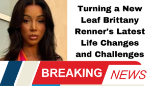 Turning a New Leaf Brittany Renner's Latest Life Changes and Challenges