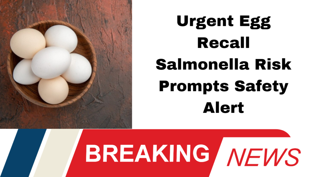 Urgent Egg Recall Salmonella Risk Prompts Safety Alert