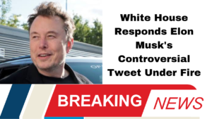 White House Responds Elon Musk's Controversial Tweet Under Fire