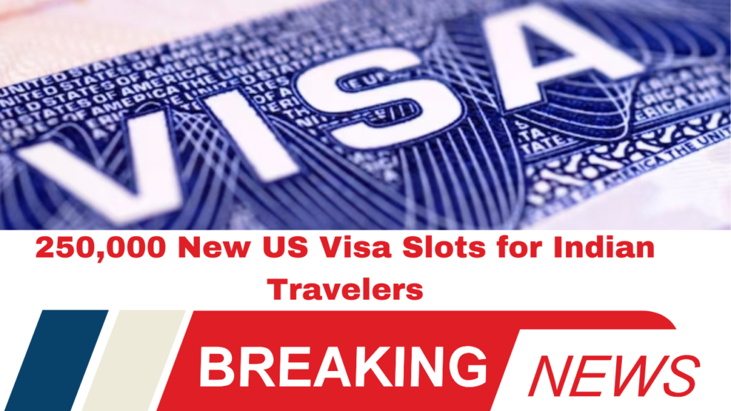 250,000 New US Visa Slots for Indian Travelers