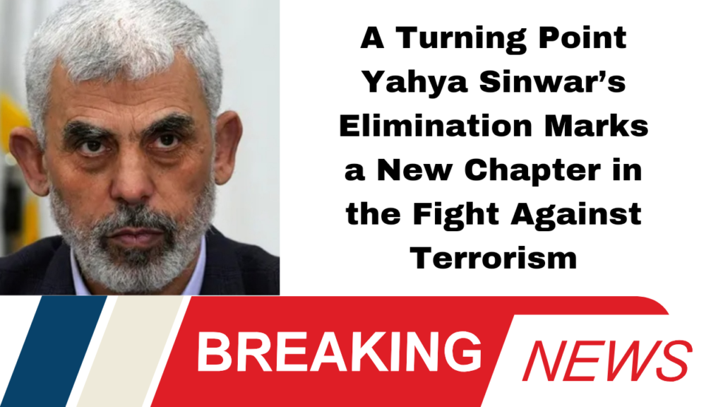 A Turning Point Yahya Sinwar’s Elimination Marks a New Chapter in the Fight Against Terrorism