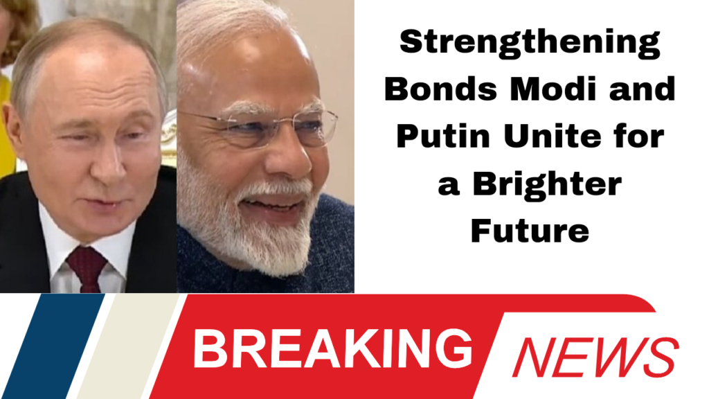 Strengthening Bonds Modi and Putin Unite for a Brighter Future
