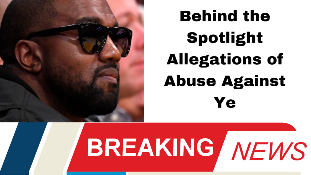 Behind the Spotlight Allegations of Abuse Against Ye