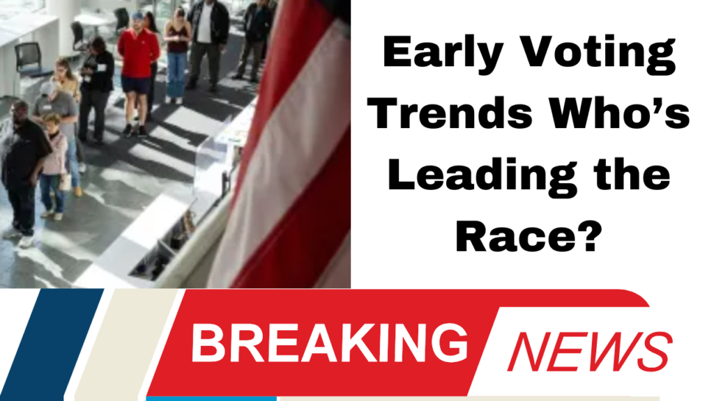 Early Voting Trends Who’s Leading the Race?