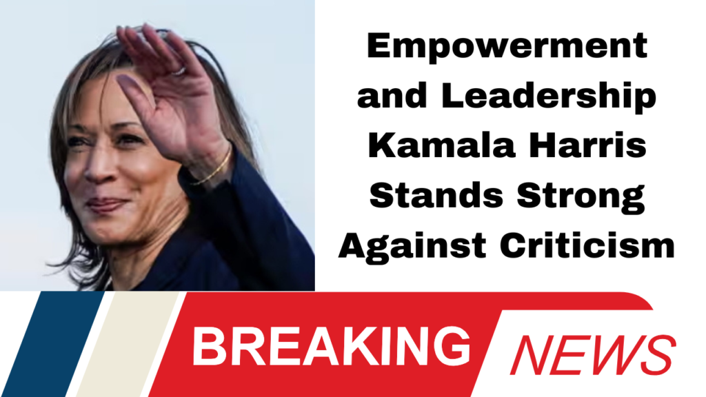 Empowerment and Leadership Kamala Harris Stands Strong Against Criticism