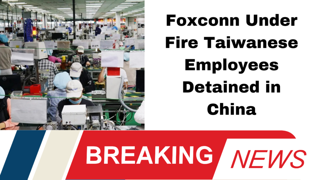 "Foxconn Under Fire Taiwanese Employees Detained in China