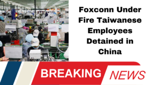 "Foxconn Under Fire Taiwanese Employees Detained in China