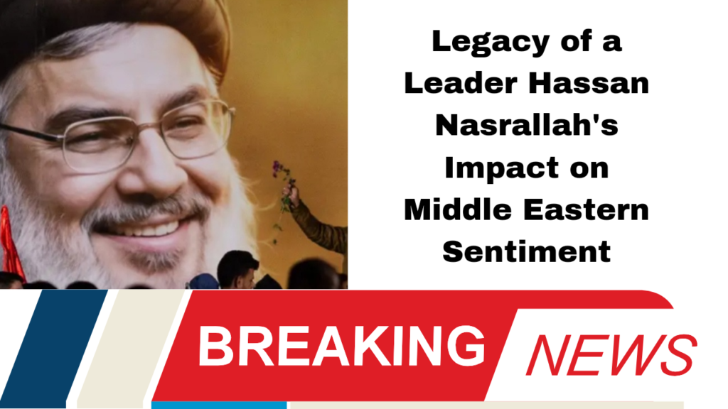 Legacy of a Leader Hassan Nasrallah's Impact on Middle Eastern Sentiment