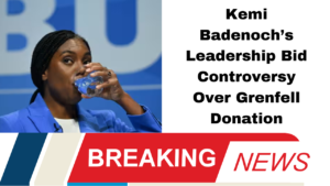 Kemi Badenoch’s Leadership Bid Controversy Over Grenfell Donation