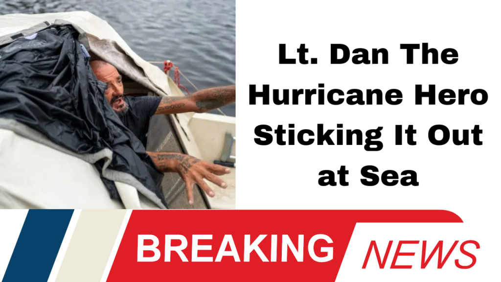 Lt. Dan The Hurricane Hero Sticking It Out at Sea