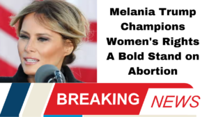 Melania Trump Champions Women's Rights A Bold Stand on Abortion