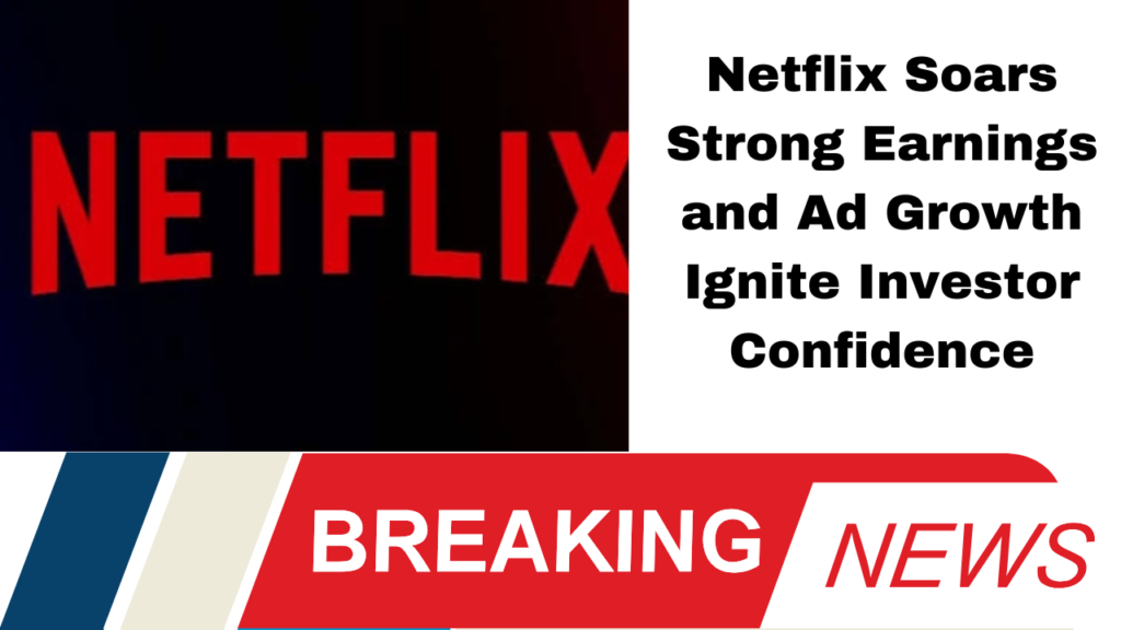 Netflix Soars Strong Earnings and Ad Growth Ignite Investor Confidence