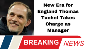 New Era for England Thomas Tuchel Takes Charge as Manager
