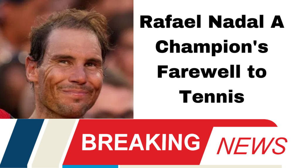 Rafael Nadal A Champion's Farewell to Tennis
