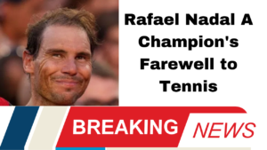 Rafael Nadal A Champion's Farewell to Tennis