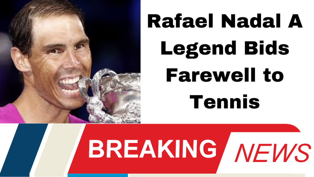 Rafael Nadal A Legend Bids Farewell to Tennis