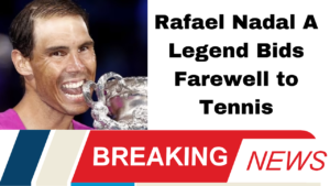 Rafael Nadal A Legend Bids Farewell to Tennis