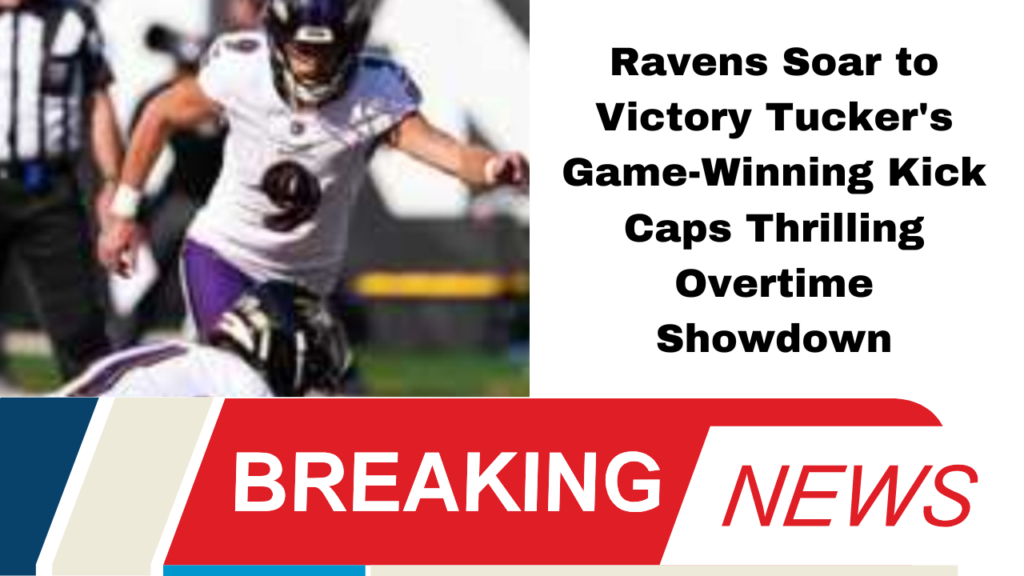 Ravens Soar to Victory Tucker's Game-Winning Kick Caps Thrilling Overtime Showdown