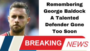 Remembering George Baldock A Talented Defender Gone Too Soon
