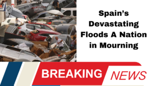 Catastrophic Floods in Spain Over 140 Lives Lost as Torrential Rains Devastate Communities