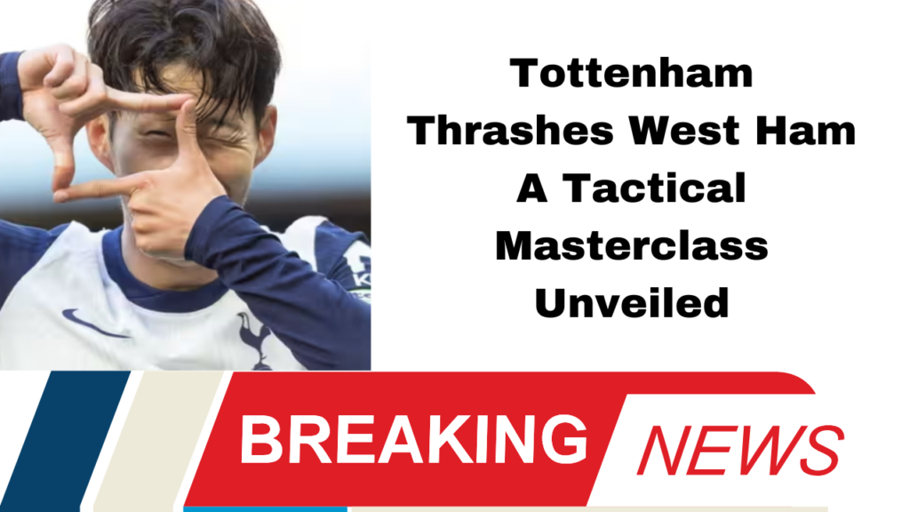 Tottenham Thrashes West Ham A Tactical Masterclass or Defensive Disaster?