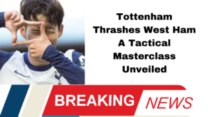 Tottenham Thrashes West Ham A Tactical Masterclass or Defensive Disaster?