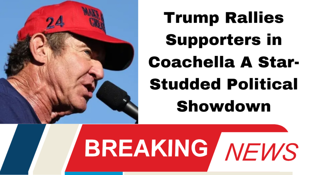 Trump, Coachella, rally, Dennis Quaid, 2024 election, U.S. Constitution, Abraham Accords, immigration, political commentary, celebrity endorsements