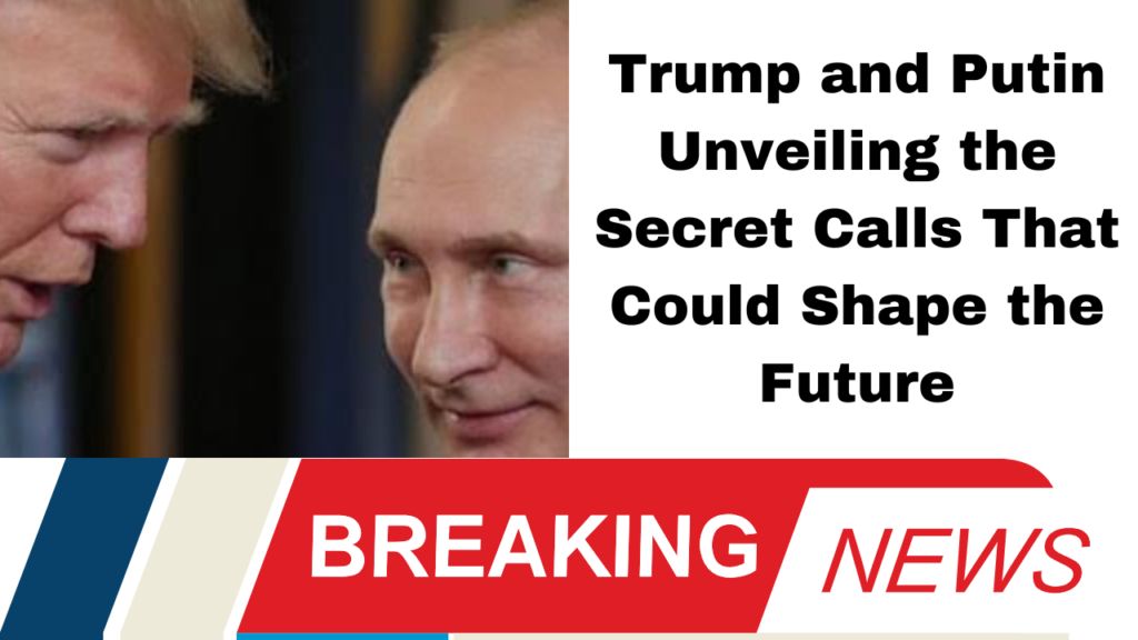 Trump and Putin Unveiling the Secret Calls That Could Shape the Future