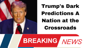 Trump's Dark Predictions A Nation at the Crossroads