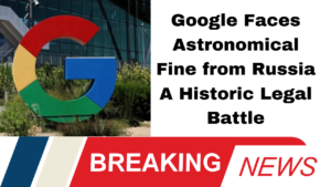 Google Faces Unimaginable Fine from Russia 2 Undecillion Rubles at Stake